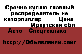 Срочно куплю главный распределитель на каторпиллер D9R  › Цена ­ 1 500 000 - Иркутская обл. Авто » Спецтехника   